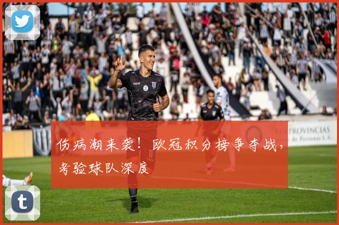 伤病潮来袭！欧冠积分榜争夺战，考验球队深度