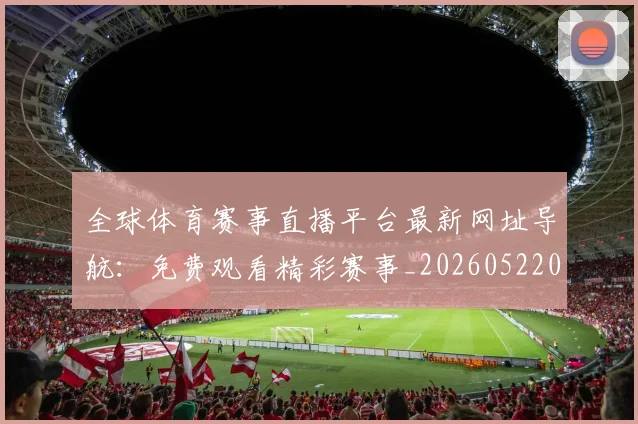 全球体育赛事直播平台最新网址导航:免费观看精彩赛事_20260522080239