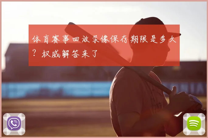 体育赛事回放录像保存期限是多久?权威解答来了